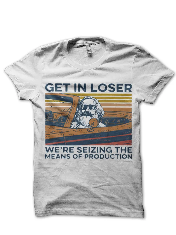 Get_In_Loser_We’re_Seizing_The_Means_Of_Production_T-Shirt