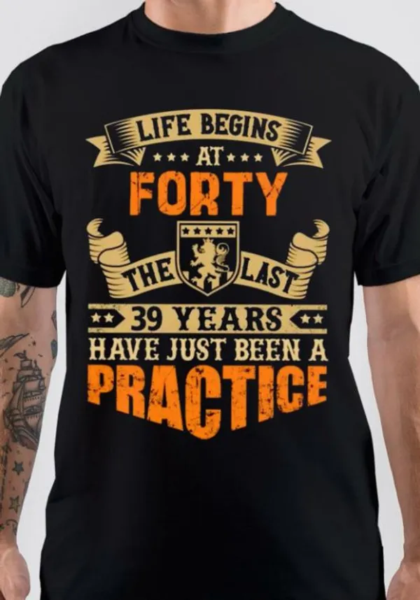 Life_Begins_At_Forty,_The_Last_39_Years_Have_Just_Been_A_Practice_T-Shirt