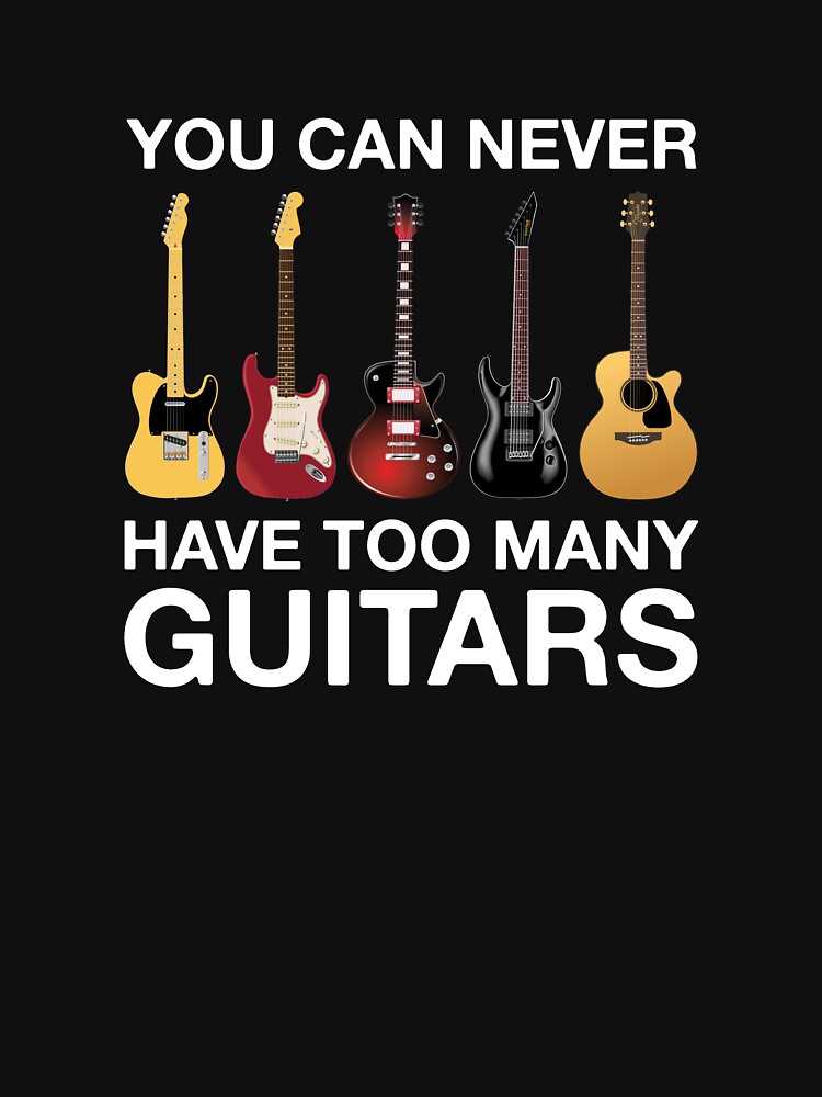 You_Can_Never_Have_Too_Many_Guitars_Classic_T-Shirt