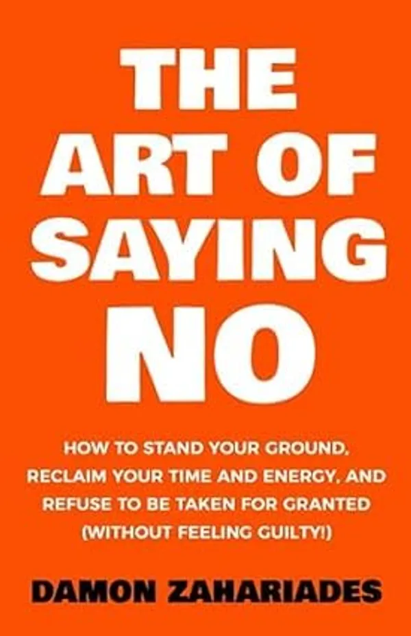 The_Art_of_Saying_No:_How_to_Stand_Your_Ground,_Reclaim_Your_Time_and_Energy,_and_Refuse_to_Be_Taken_for_Granted