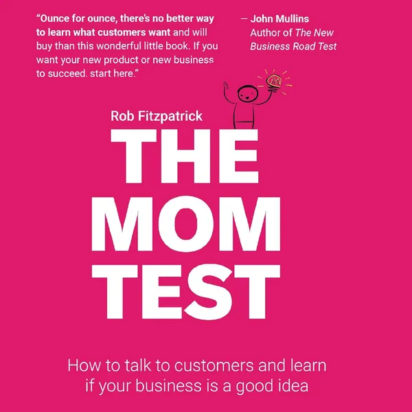 The_Mom_Test:_How_to_Talk_to_Customers_and_Learn_If_Your_Business_Is_a_Good_Idea_When_Everyone_Is_Lying_to_You
