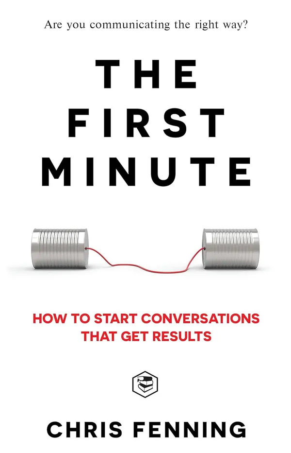 The_First_Minute:_How_to_Start_Conversations_That_Get_Results_by_Chris_Fenning