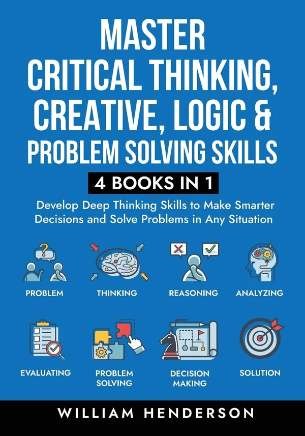 Master_Critical_Thinking,_Creative,_Logic_&_Problem_Solving_Skills_(4_Books_in_1):_Develop_Deep_Thinking_Skills_to_Make_Smarter_Decisions_and_Solve_Problems_in_Any_Situation