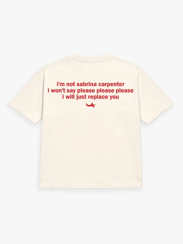 I'M_NOT_SABRINA_CARPENTER._I_WON'T_SAY_PLEASE_PLEASE_PLEASE._I_WILL_JUST_REPLACE_YOU.