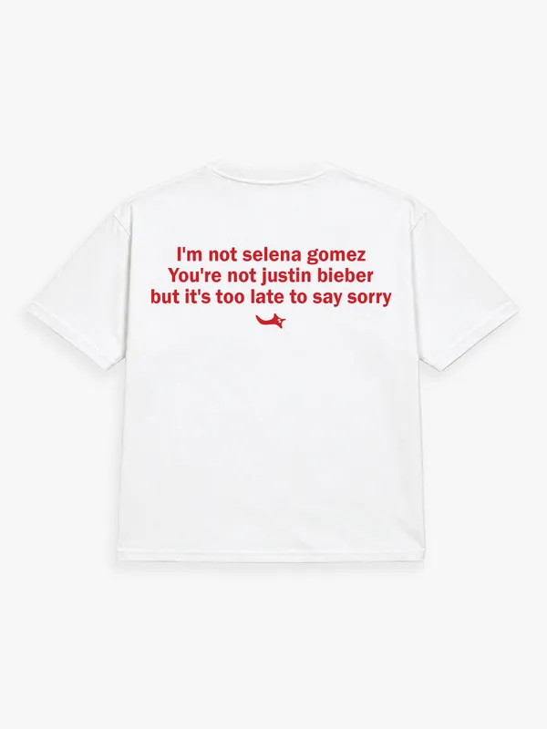 I'M_NOT_SELENA_GOMEZ._YOU'RE_NOT_JUSTIN_BIEBER,_BUT_IT'S_TOO_LATE_TO_SAY_SORRY.