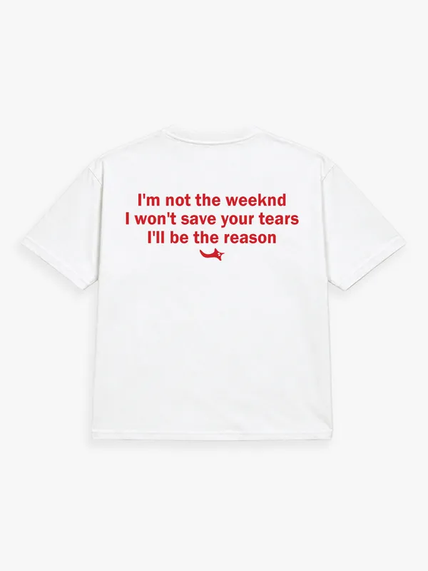 I'M_NOT_THE_WEEKND._I_WON'T_SAVE_YOUR_TEARS._I'LL_BE_THE_REASON.